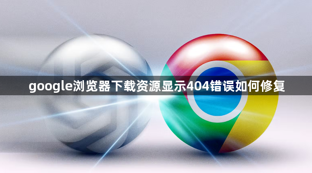 google浏览器下载资源显示404错误如何修复1