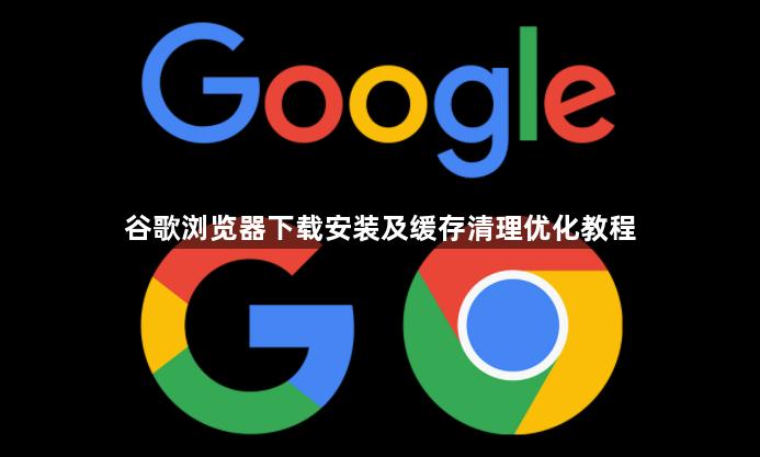 谷歌浏览器下载安装及缓存清理优化教程1