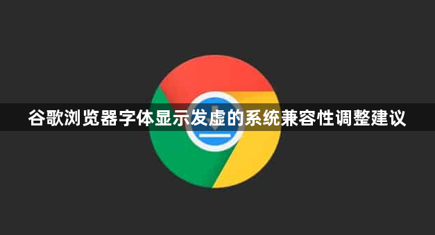 谷歌浏览器字体显示发虚的系统兼容性调整建议1