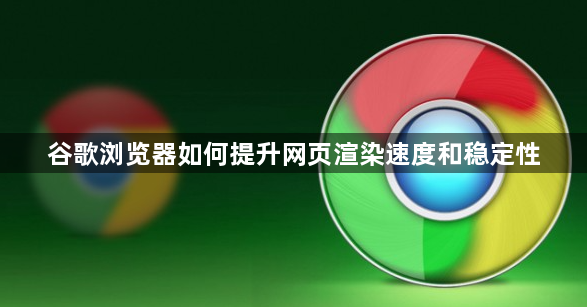 谷歌浏览器如何提升网页渲染速度和稳定性1