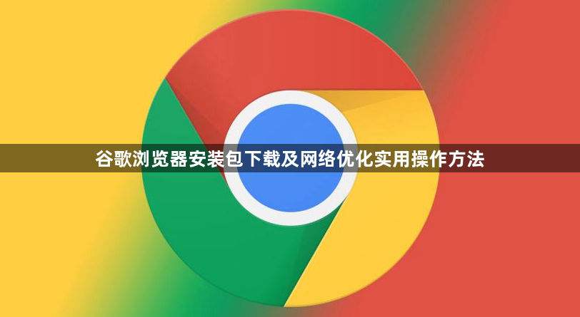 谷歌浏览器安装包下载及网络优化实用操作方法1
