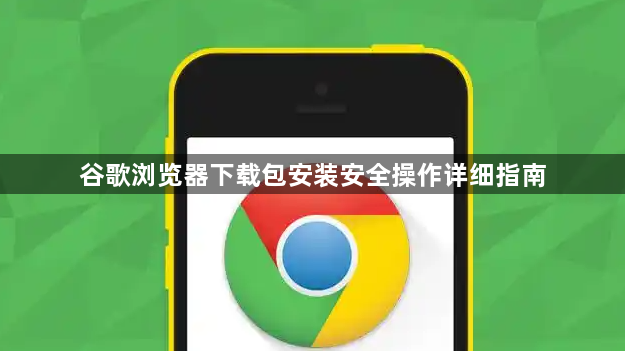 谷歌浏览器下载包安装安全操作详细指南1
