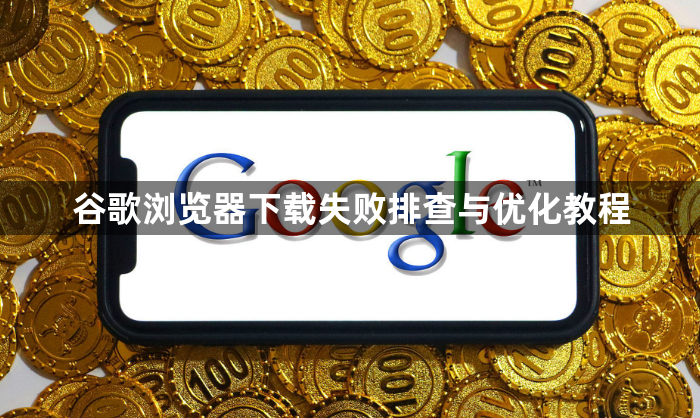 谷歌浏览器下载失败排查与优化教程1