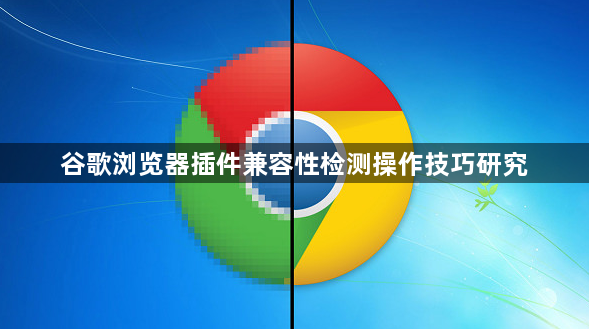谷歌浏览器插件兼容性检测操作技巧研究1