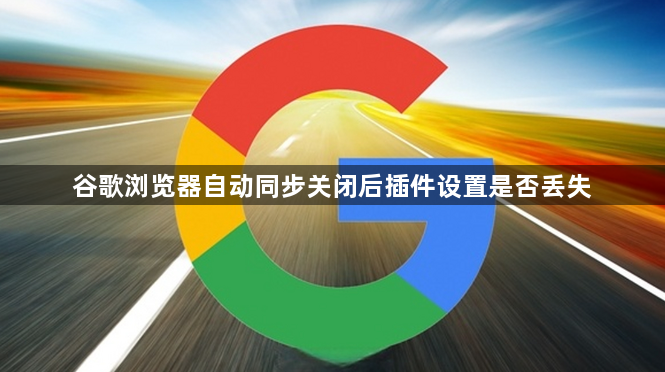 谷歌浏览器自动同步关闭后插件设置是否丢失1
