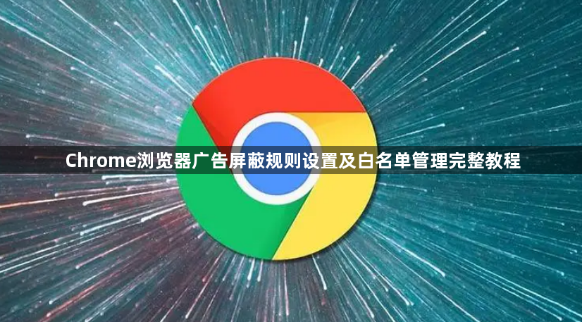 Chrome浏览器广告屏蔽规则设置及白名单管理完整教程1